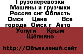 Грузоперевозки.Машины и грузчики.Россия.снг,Область.Омск. › Цена ­ 1 - Все города, Омск г. Авто » Услуги   . Крым,Щёлкино